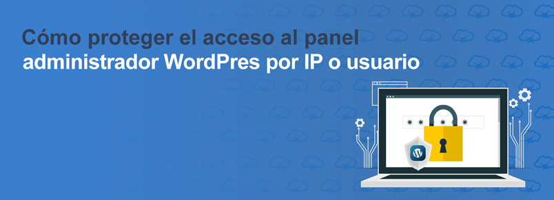 Cómo restringir el acceso al panel administrador WordPres por IP o usuario